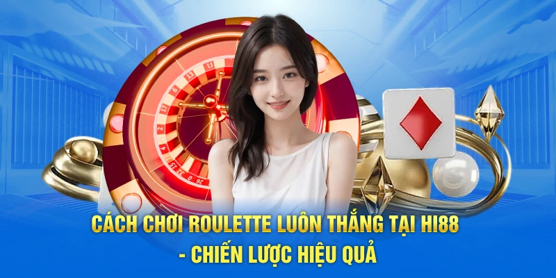 Cách Chơi Roulette Luôn Thắng Tại Hi88 - Chiến Lược Hiệu Quả