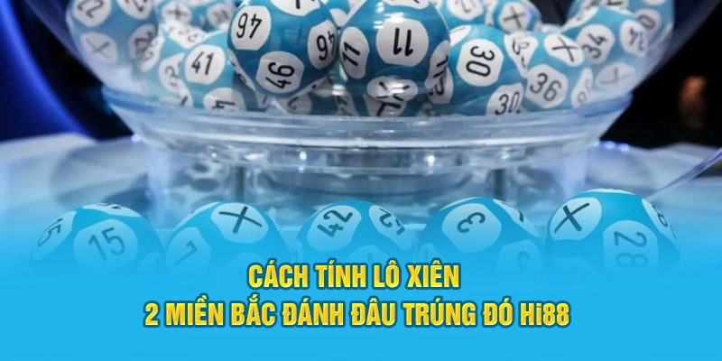 Cách Tính Lô Xiên 2 Miền Bắc Đánh Đâu Trúng Đó Hi88