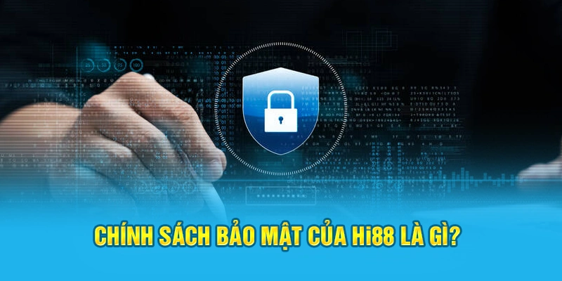 Tìm hiểu về chính sách bảo mật Hi88 là gì