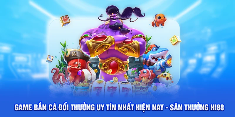 Game Bắn Cá Đổi Thưởng Uy Tín Nhất Hiện Nay Tại Hi88