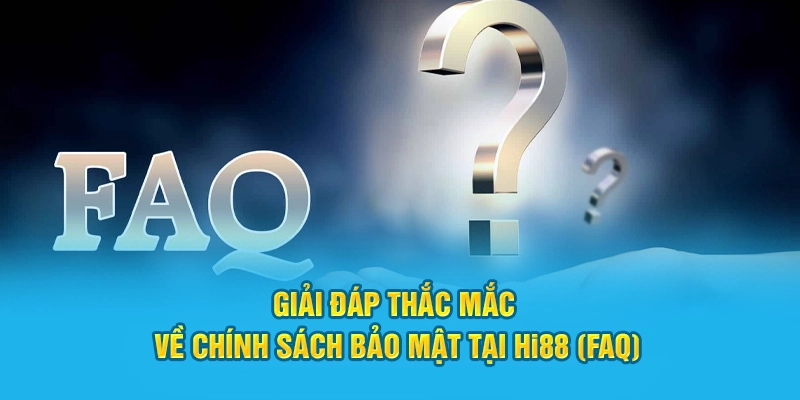 Giải đáp câu hỏi về chính sách bảo mật tại Hi88 (FAQ)