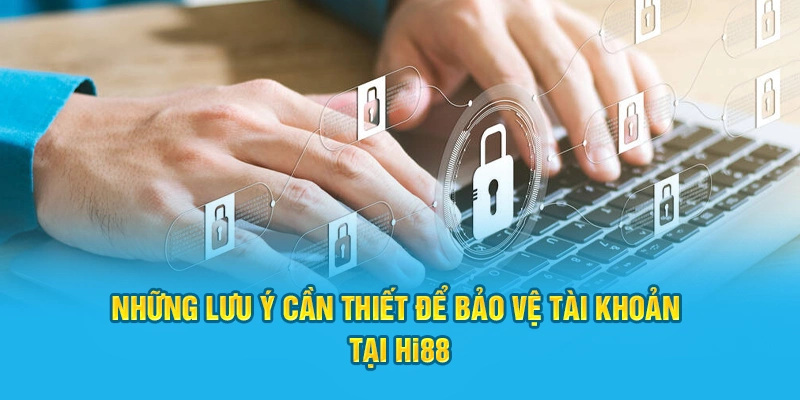 Một vài điều bạn cần nhớ để bảo vệ tài khoản Hi88