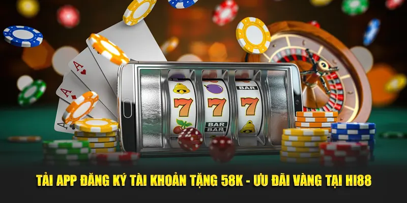 Tải App Đăng Ký Tài Khoản Tặng 58k - Ưu Đãi Vàng Tại HI88